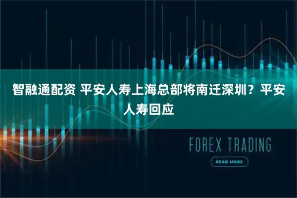 智融通配资 平安人寿上海总部将南迁深圳？平安人寿回应
