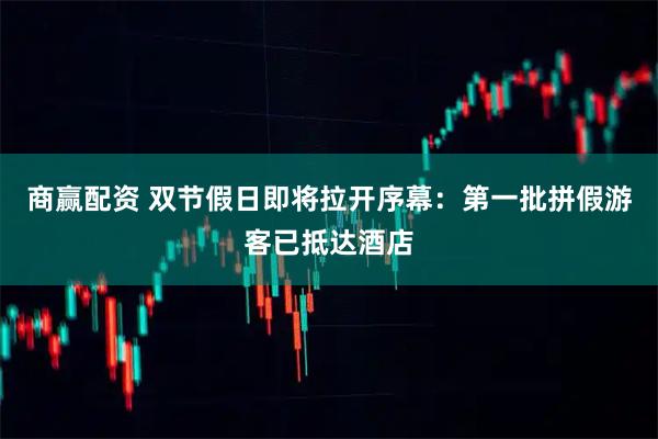 商赢配资 双节假日即将拉开序幕：第一批拼假游客已抵达酒店