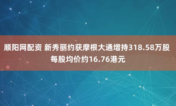 顺阳网配资 新秀丽约获摩根大通增持318.58万股 每股均价约16.76港元