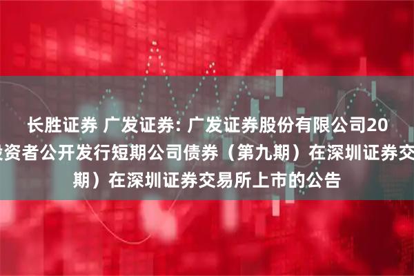 长胜证券 广发证券: 广发证券股份有限公司2025年面向专业投资者公开发行短期公司债券（第九期）在深圳证券交易所上市的公告