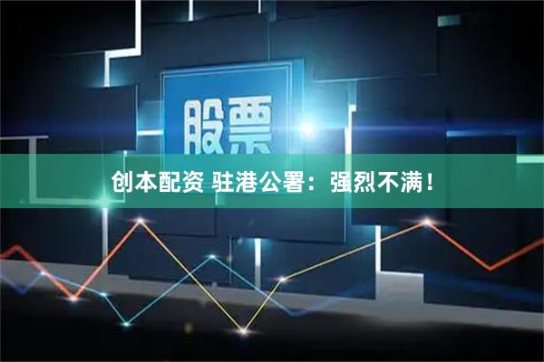 创本配资 驻港公署：强烈不满！