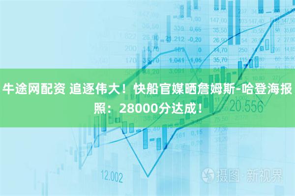 牛途网配资 追逐伟大！快船官媒晒詹姆斯-哈登海报照：28000分达成！