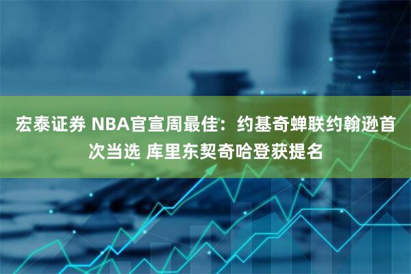 宏泰证券 NBA官宣周最佳：约基奇蝉联约翰逊首次当选 库里东契奇哈登获提名