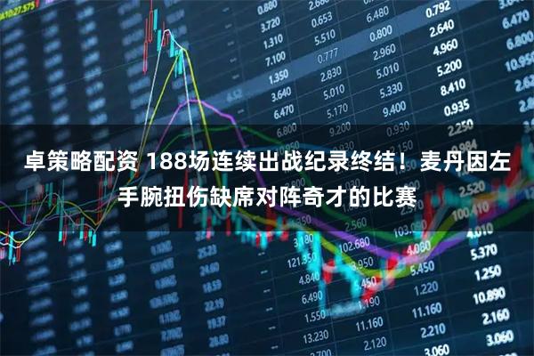 卓策略配资 188场连续出战纪录终结！麦丹因左手腕扭伤缺席对阵奇才的比赛