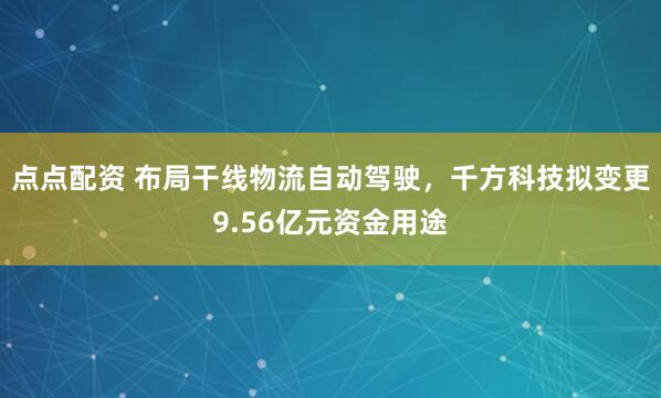 点点配资 布局干线物流自动驾驶，千方科技拟变更9.56亿元资金用途