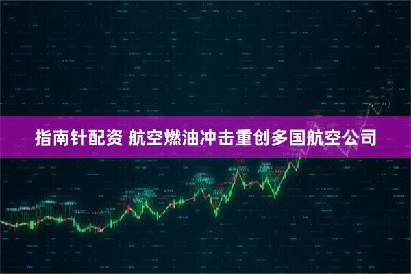 指南针配资 航空燃油冲击重创多国航空公司